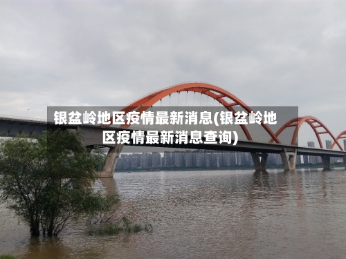 银盆岭地区疫情最新消息(银盆岭地区疫情最新消息查询)-第3张图片