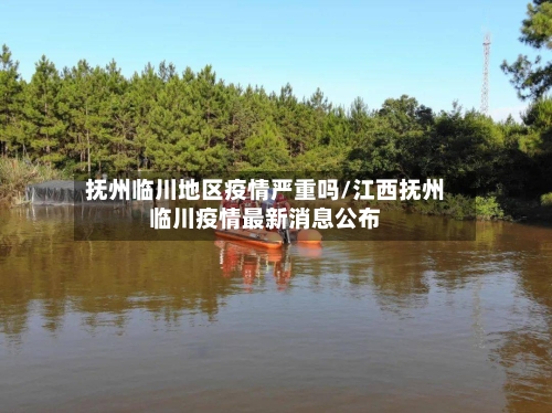 抚州临川地区疫情严重吗/江西抚州临川疫情最新消息公布-第1张图片