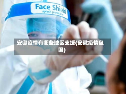 安徽疫情有哪些地区支援(安徽疫情包围)-第1张图片