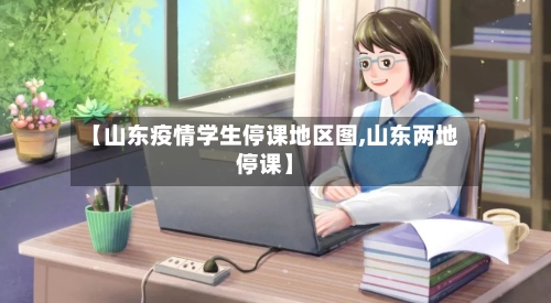 【山东疫情学生停课地区图,山东两地停课】-第1张图片