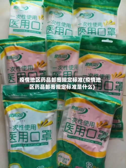 疫情地区药品邮寄规定标准(疫情地区药品邮寄规定标准是什么)-第2张图片