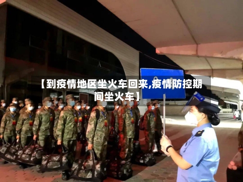 【到疫情地区坐火车回来,疫情防控期间坐火车】-第2张图片