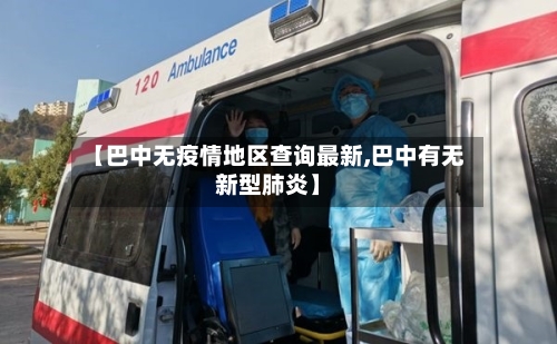 【巴中无疫情地区查询最新,巴中有无新型肺炎】-第2张图片