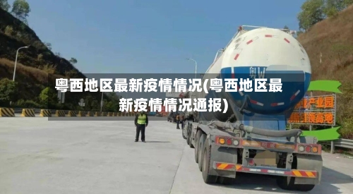 粤西地区最新疫情情况(粤西地区最新疫情情况通报)-第2张图片