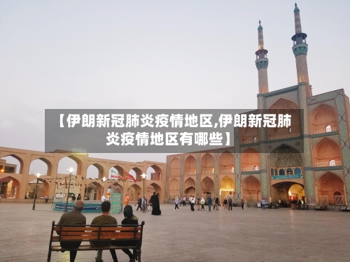 【伊朗新冠肺炎疫情地区,伊朗新冠肺炎疫情地区有哪些】-第3张图片