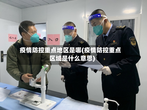 疫情防控重点地区是哪(疫情防控重点区域是什么意思)-第1张图片