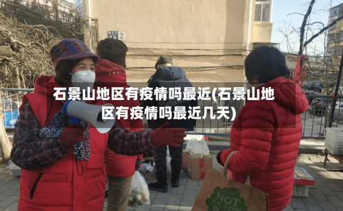 石景山地区有疫情吗最近(石景山地区有疫情吗最近几天)-第2张图片