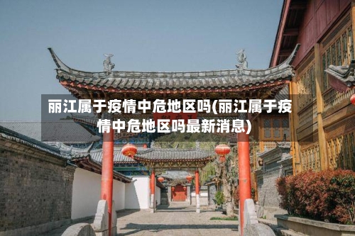 丽江属于疫情中危地区吗(丽江属于疫情中危地区吗最新消息)-第2张图片