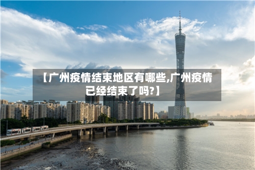 【广州疫情结束地区有哪些,广州疫情已经结束了吗?】-第2张图片