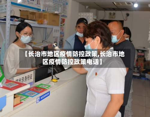 【长治市地区疫情防控政策,长治市地区疫情防控政策电话】-第2张图片