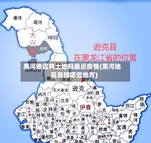 黑河地区有土地吗最近疫情(黑河地区包括哪些地方)-第1张图片