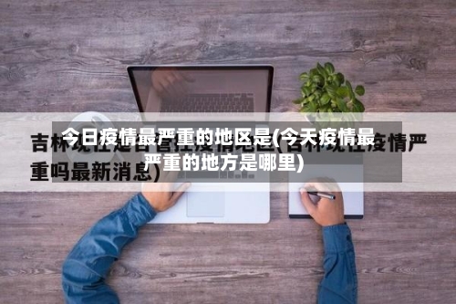 今日疫情最严重的地区是(今天疫情最严重的地方是哪里)-第1张图片