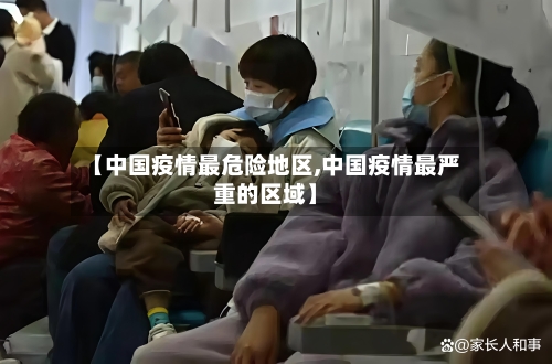 【中国疫情最危险地区,中国疫情最严重的区域】-第1张图片