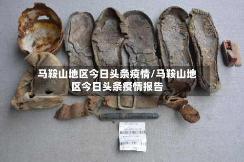 马鞍山地区今日头条疫情/马鞍山地区今日头条疫情报告-第1张图片