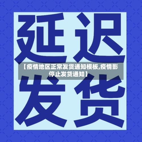 【疫情地区正常发货通知模板,疫情影停止发货通知】-第3张图片
