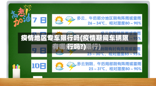 疫情地区专车限行吗(疫情期间车辆限行吗?)-第2张图片