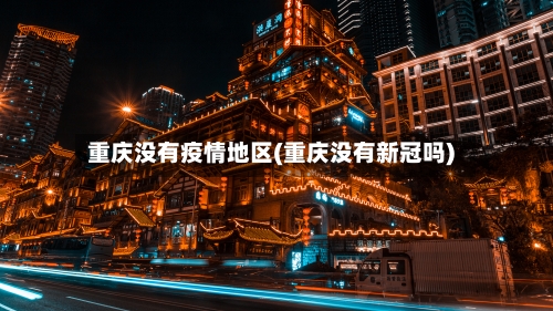 重庆没有疫情地区(重庆没有新冠吗)-第1张图片
