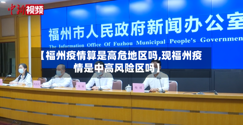 【福州疫情算是高危地区吗,现福州疫情是中高风险区吗】-第3张图片