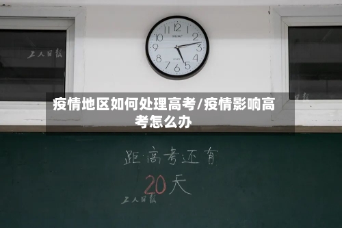 疫情地区如何处理高考/疫情影响高考怎么办-第2张图片