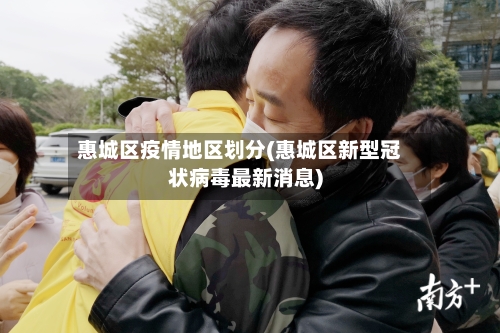 惠城区疫情地区划分(惠城区新型冠状病毒最新消息)-第2张图片