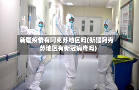 新疆疫情有阿克苏地区吗(新疆阿克苏地区有新冠病毒吗)-第3张图片