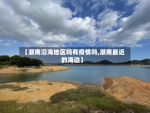 【潮南沿海地区吗有疫情吗,潮南最近的海边】-第1张图片