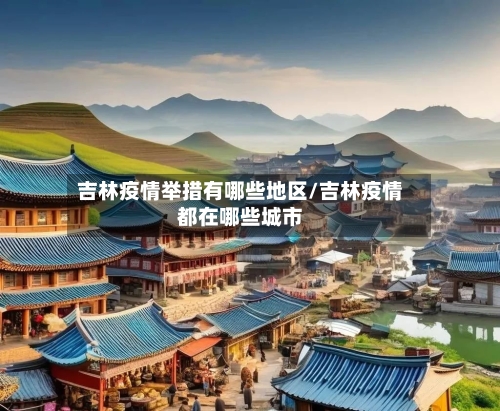 吉林疫情举措有哪些地区/吉林疫情都在哪些城市-第3张图片