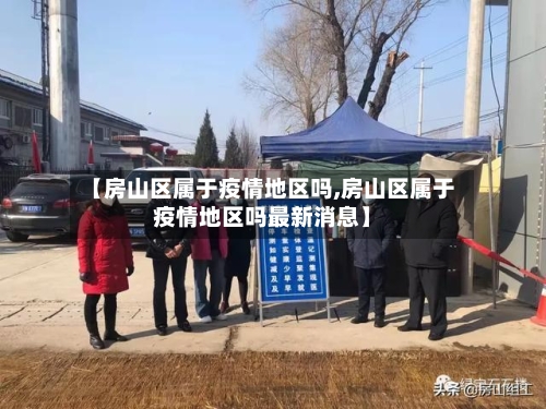 【房山区属于疫情地区吗,房山区属于疫情地区吗最新消息】-第1张图片
