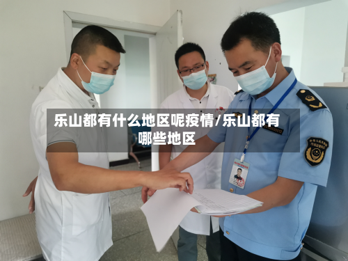 乐山都有什么地区呢疫情/乐山都有哪些地区-第1张图片