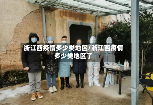 浙江西疫情多少类地区/浙江西疫情多少类地区了-第1张图片