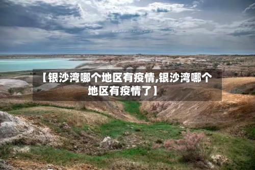 【银沙湾哪个地区有疫情,银沙湾哪个地区有疫情了】-第2张图片