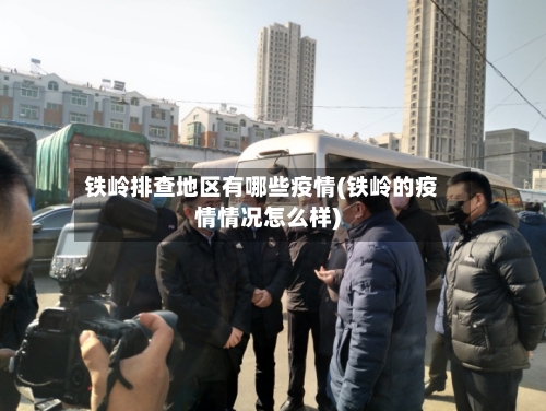 铁岭排查地区有哪些疫情(铁岭的疫情情况怎么样)-第3张图片