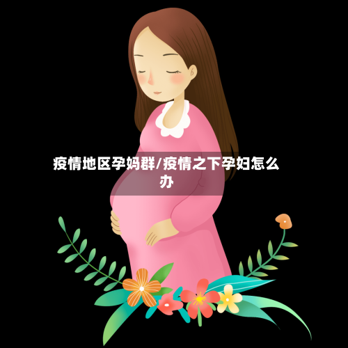 疫情地区孕妈群/疫情之下孕妇怎么办-第1张图片