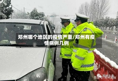 邓州哪个地区的疫情严重/邓州有疫情病例几例-第1张图片