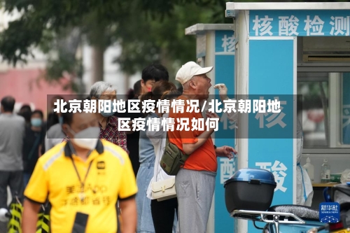 北京朝阳地区疫情情况/北京朝阳地区疫情情况如何-第1张图片