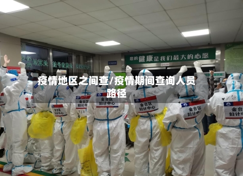 疫情地区之间查/疫情期间查询人员路径-第1张图片