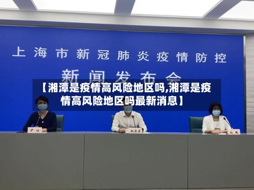 【湘潭是疫情高风险地区吗,湘潭是疫情高风险地区吗最新消息】-第1张图片