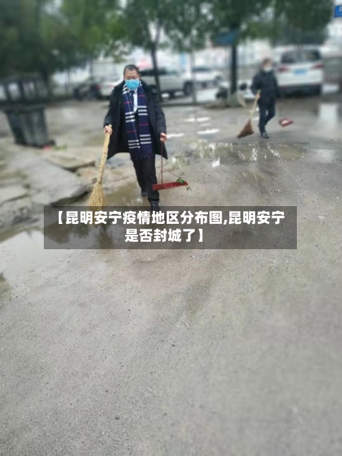 【昆明安宁疫情地区分布图,昆明安宁是否封城了】-第2张图片