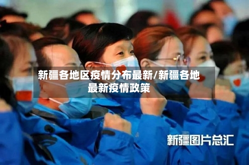 新疆各地区疫情分布最新/新疆各地最新疫情政策-第2张图片