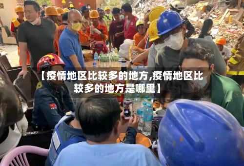 【疫情地区比较多的地方,疫情地区比较多的地方是哪里】-第1张图片