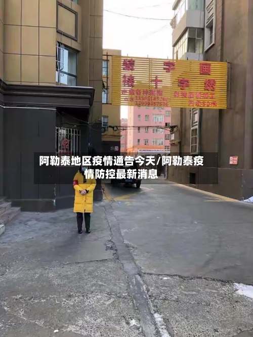 阿勒泰地区疫情通告今天/阿勒泰疫情防控最新消息-第1张图片