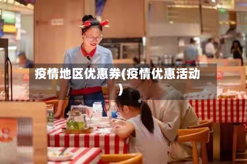 疫情地区优惠券(疫情优惠活动)-第2张图片