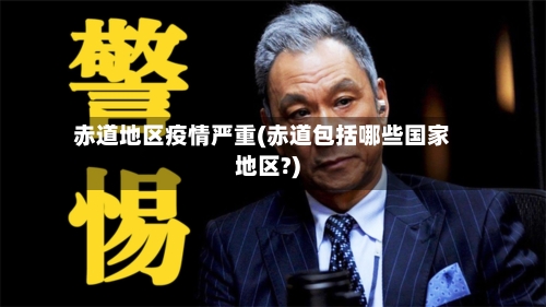 赤道地区疫情严重(赤道包括哪些国家地区?)-第1张图片