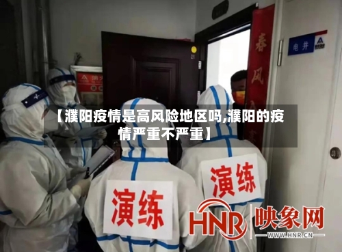 【濮阳疫情是高风险地区吗,濮阳的疫情严重不严重】-第3张图片