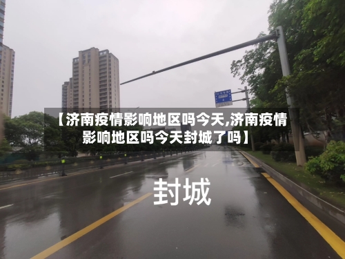 【济南疫情影响地区吗今天,济南疫情影响地区吗今天封城了吗】-第1张图片