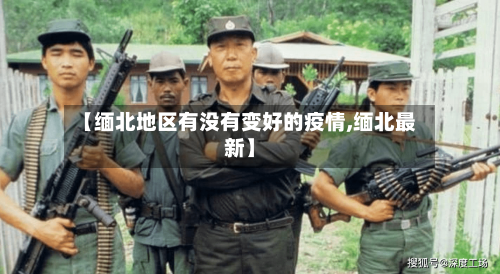 【缅北地区有没有变好的疫情,缅北最新】-第3张图片