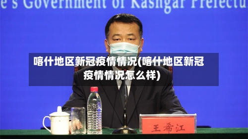 喀什地区新冠疫情情况(喀什地区新冠疫情情况怎么样)-第1张图片