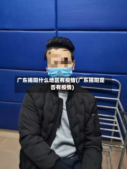 广东揭阳什么地区有疫情(广东揭阳是否有疫情)-第1张图片