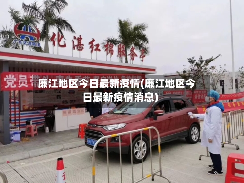 廉江地区今日最新疫情(廉江地区今日最新疫情消息)-第1张图片