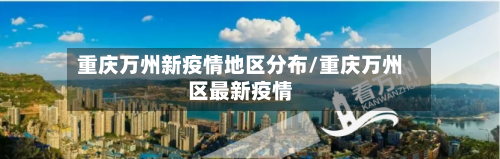 重庆万州新疫情地区分布/重庆万州区最新疫情-第1张图片